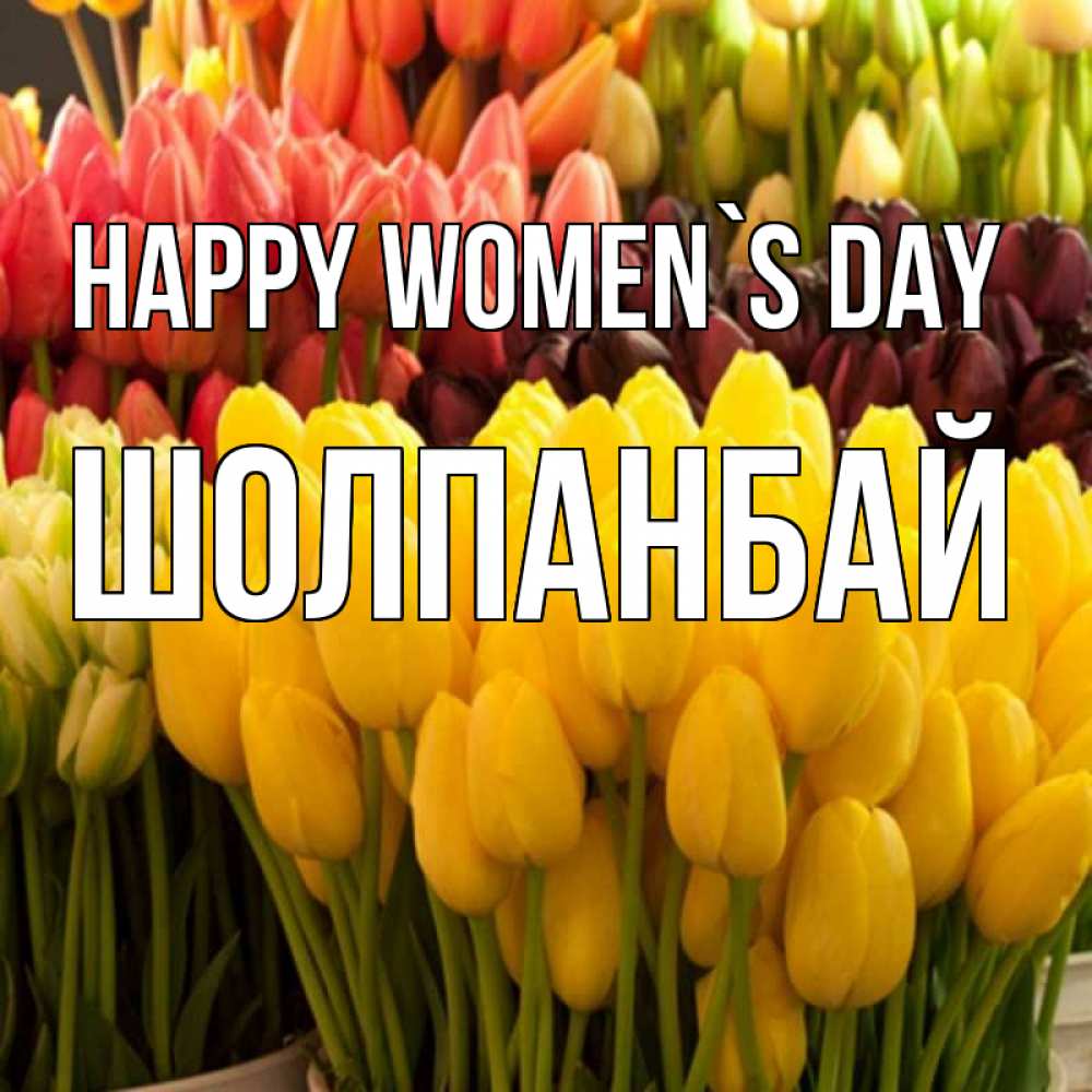 Greetings card с именем, ШОЛПАНБАЙ happy women`s day цветы Greetings with text for free download 